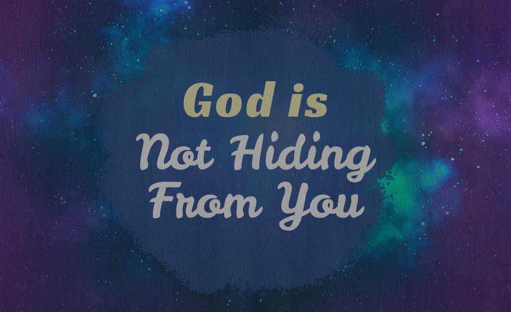 God is not hiding from you