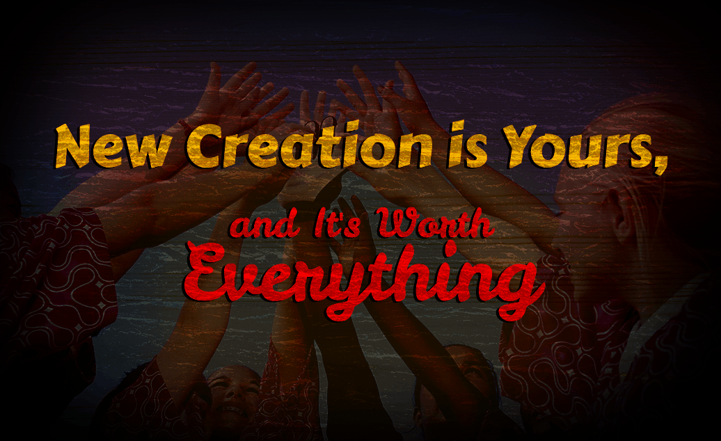 New-Creation-is-Yours,-and-It's-Worth-Everything