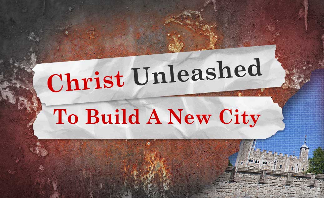 Christ Unleashed – To Build A New City