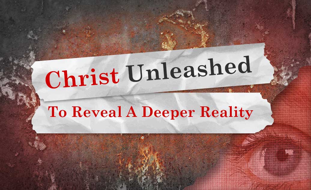 Christ Unleashed – To Reveal A Deeper Reality