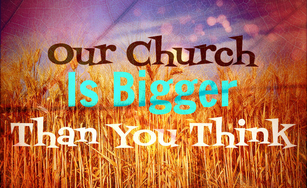 Our Church Is Bigger Than You Think