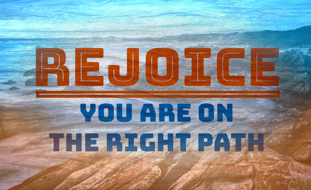 Rejoice - You Are On The Right Path