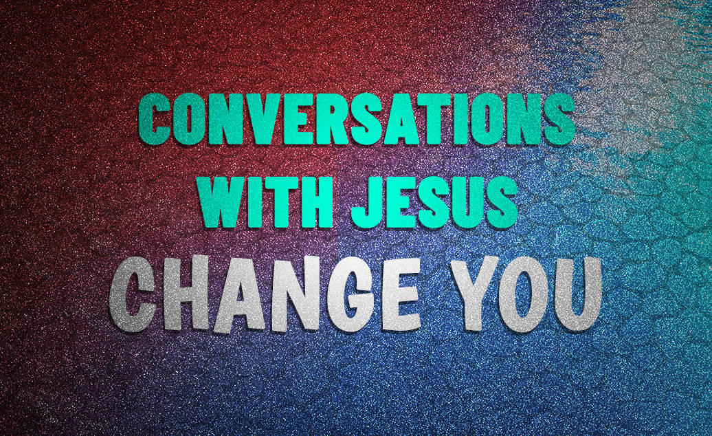 Conversations With Jesus Change You