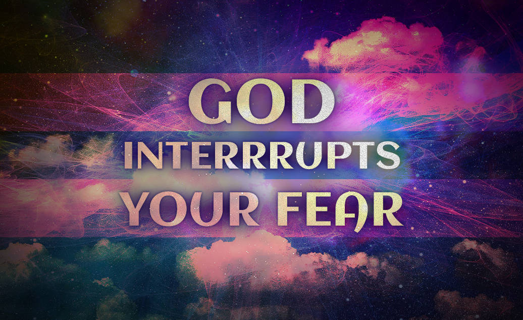 God Interrrupts Your Fear